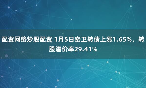 配资网络炒股配资 1月5日密卫转债上涨1.65%，转股溢价率29.41%